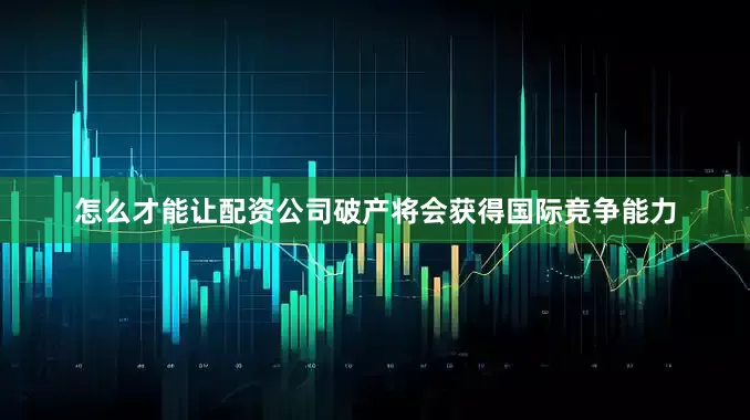 怎么才能让配资公司破产将会获得国际竞争能力