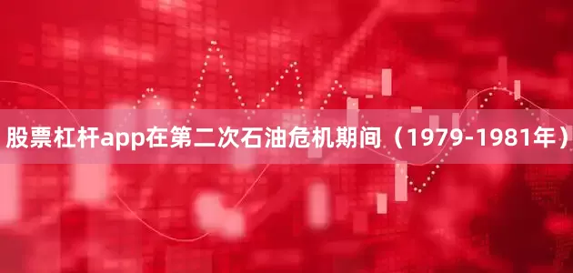 股票杠杆app在第二次石油危机期间（1979-1981年）