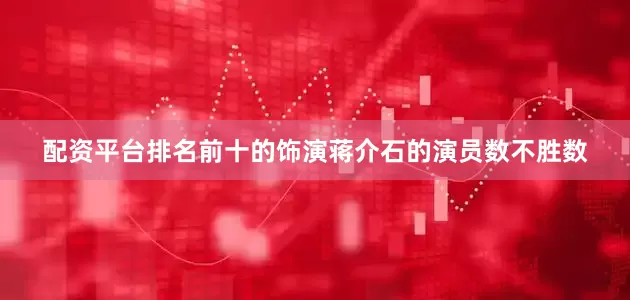 配资平台排名前十的饰演蒋介石的演员数不胜数