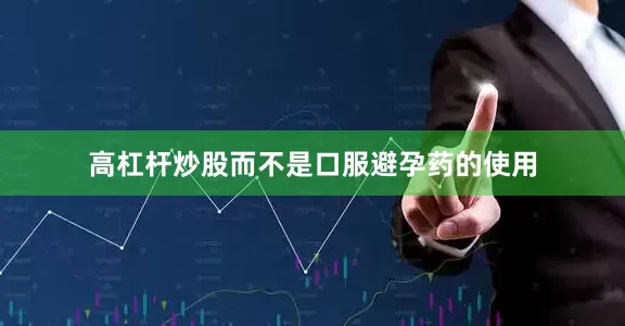 高杠杆炒股而不是口服避孕药的使用