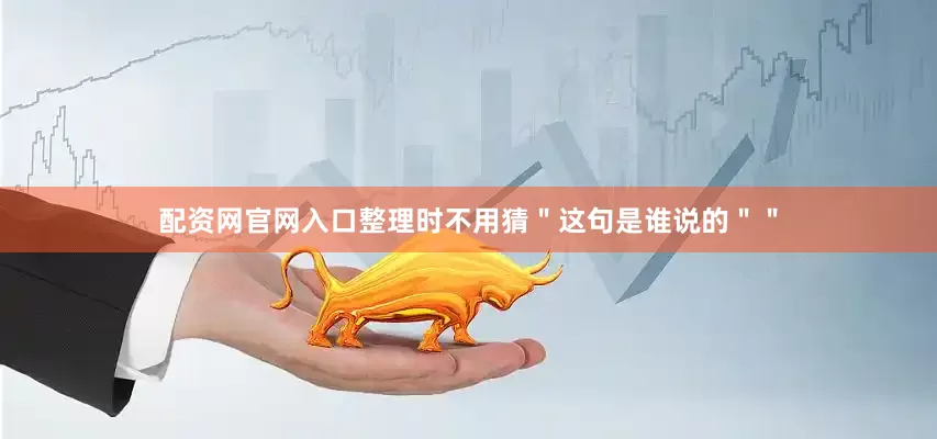 配资网官网入口整理时不用猜＂这句是谁说的＂＂