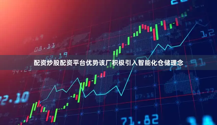 配资炒股配资平台优势该厂积极引入智能化仓储理念