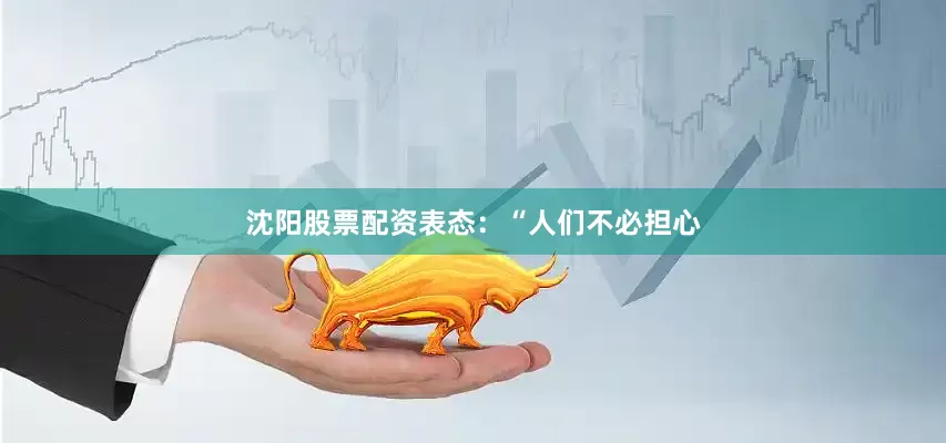 沈阳股票配资表态：“人们不必担心
