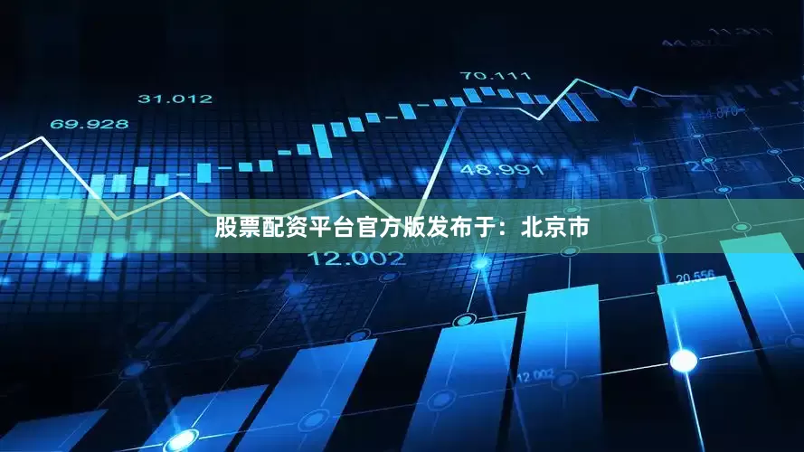 股票配资平台官方版发布于：北京市