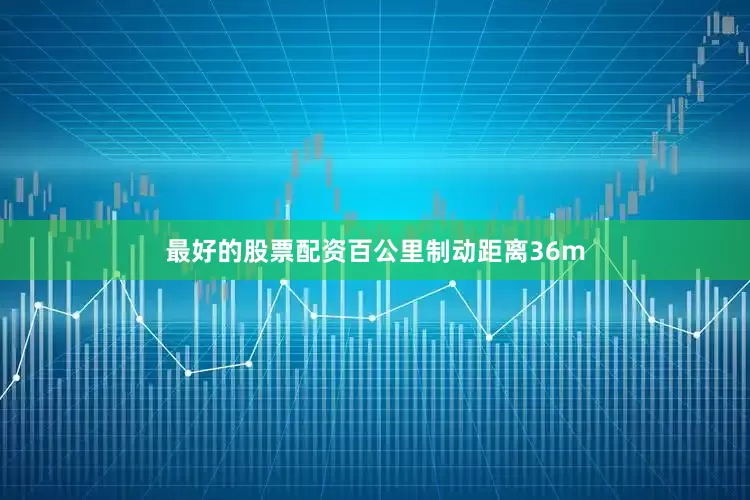 最好的股票配资百公里制动距离36m