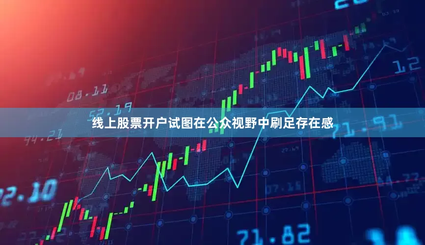 线上股票开户试图在公众视野中刷足存在感