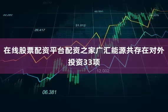 在线股票配资平台配资之家广汇能源共存在对外投资33项