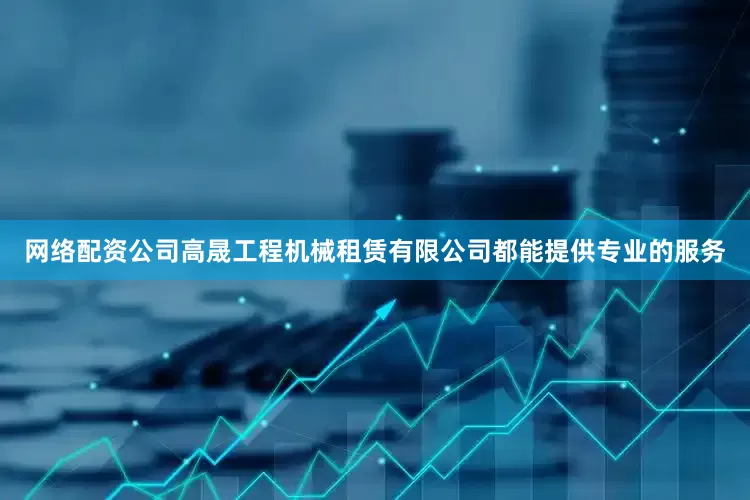 网络配资公司高晟工程机械租赁有限公司都能提供专业的服务