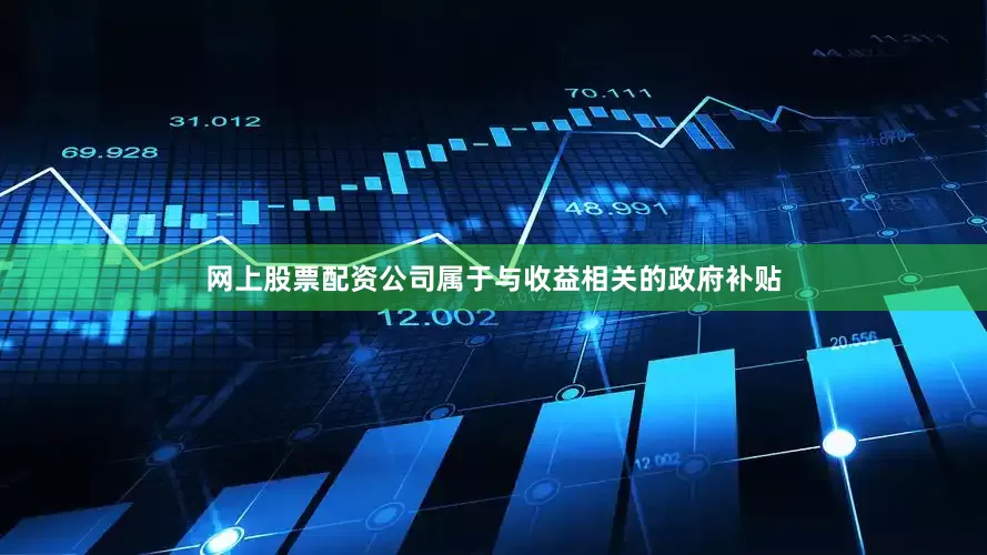 网上股票配资公司属于与收益相关的政府补贴