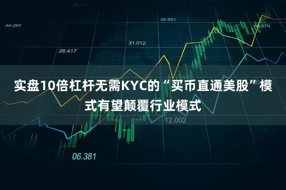 实盘10倍杠杆无需KYC的“买币直通美股”模式有望颠覆行业模式