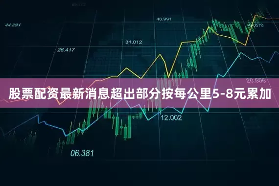 股票配资最新消息超出部分按每公里5-8元累加