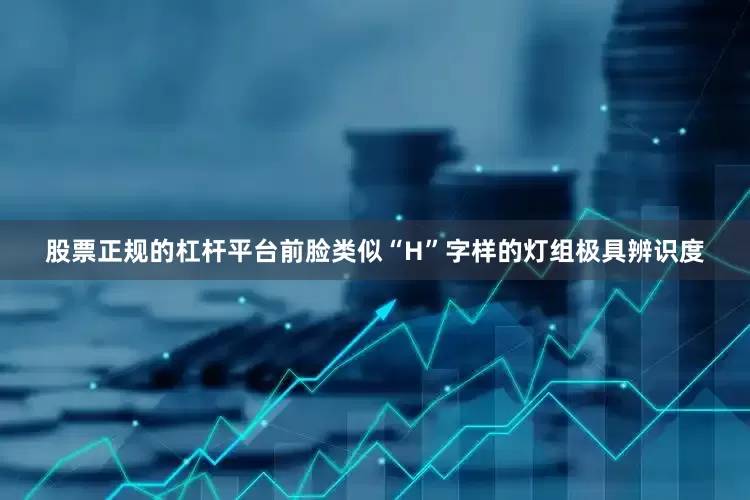 股票正规的杠杆平台前脸类似“H”字样的灯组极具辨识度