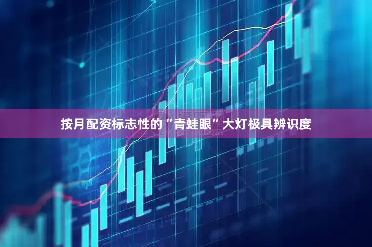 按月配资标志性的“青蛙眼”大灯极具辨识度