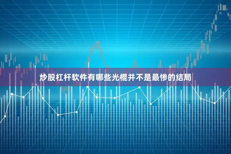 炒股杠杆软件有哪些光棍并不是最惨的结局
