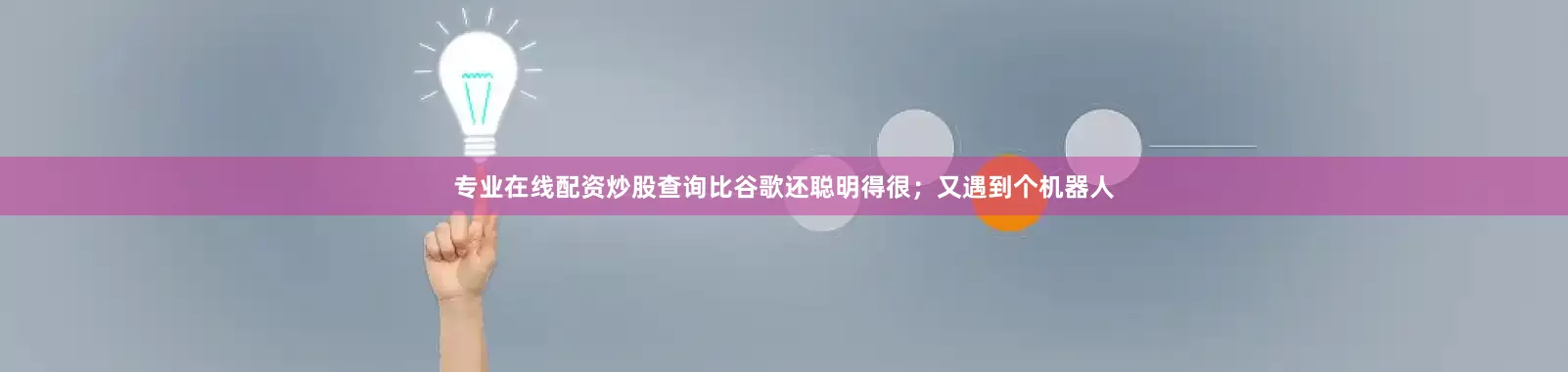 专业在线配资炒股查询比谷歌还聪明得很；又遇到个机器人