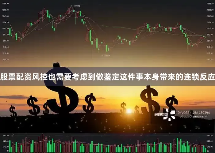 股票配资风控也需要考虑到做鉴定这件事本身带来的连锁反应