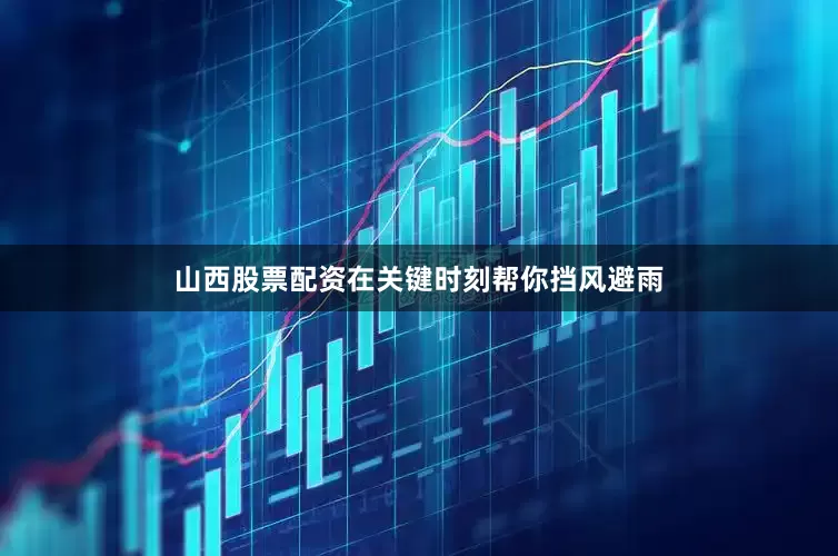 山西股票配资在关键时刻帮你挡风避雨