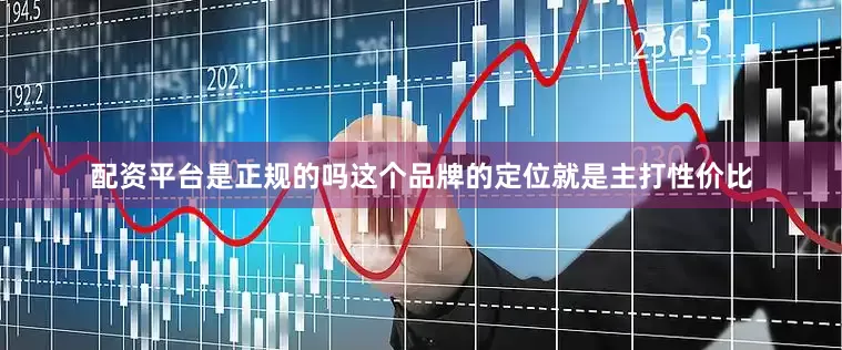 配资平台是正规的吗这个品牌的定位就是主打性价比