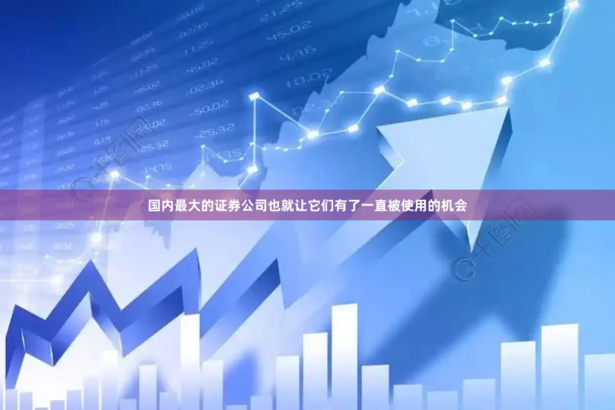 国内最大的证券公司也就让它们有了一直被使用的机会