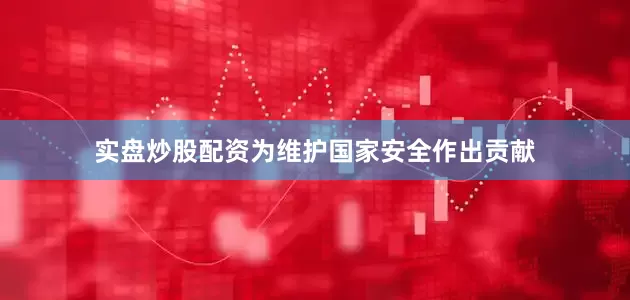 实盘炒股配资为维护国家安全作出贡献