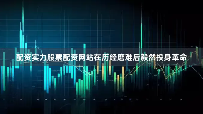 配资实力股票配资网站在历经磨难后毅然投身革命