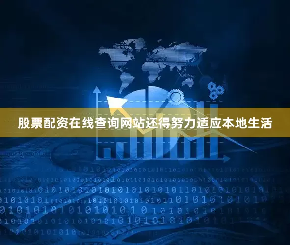 股票配资在线查询网站还得努力适应本地生活