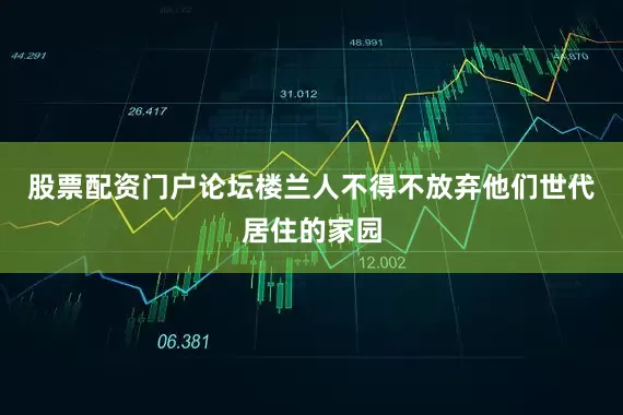 股票配资门户论坛楼兰人不得不放弃他们世代居住的家园