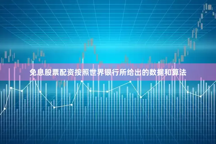 免息股票配资按照世界银行所给出的数据和算法