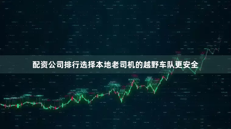 配资公司排行选择本地老司机的越野车队更安全