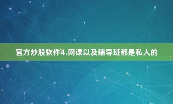 官方炒股软件4.网课以及辅导班都是私人的