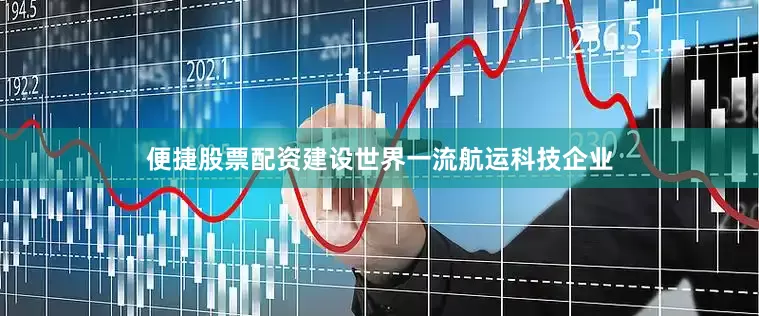 便捷股票配资建设世界一流航运科技企业