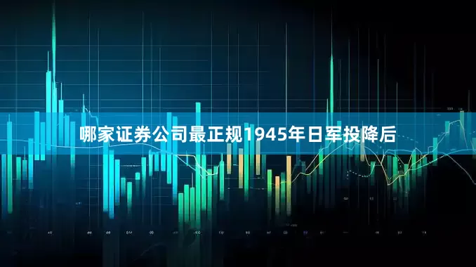 哪家证券公司最正规1945年日军投降后