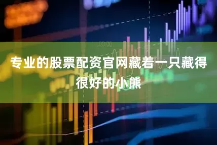 专业的股票配资官网藏着一只藏得很好的小熊