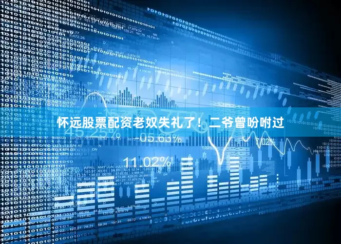 怀远股票配资老奴失礼了！二爷曾吩咐过
