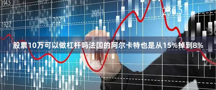 股票10万可以做杠杆吗法国的阿尔卡特也是从15%掉到8%