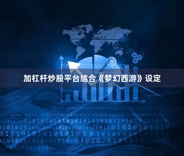 加杠杆炒股平台结合《梦幻西游》设定