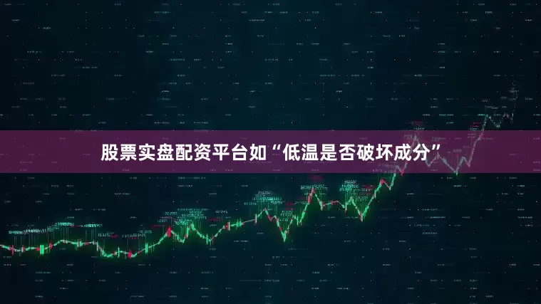 股票实盘配资平台如“低温是否破坏成分”