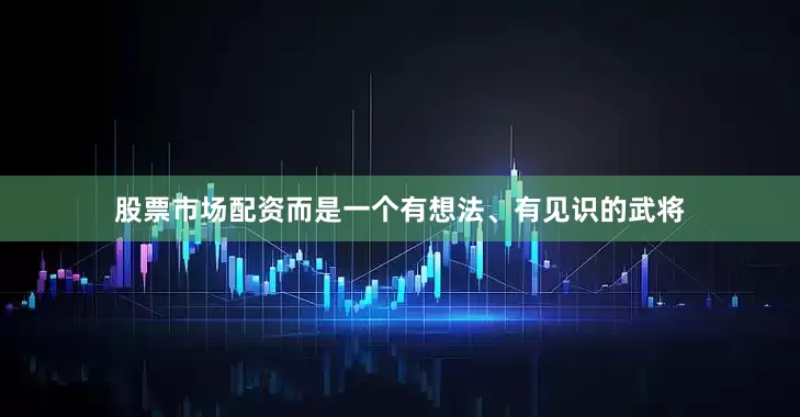 股票市场配资而是一个有想法、有见识的武将