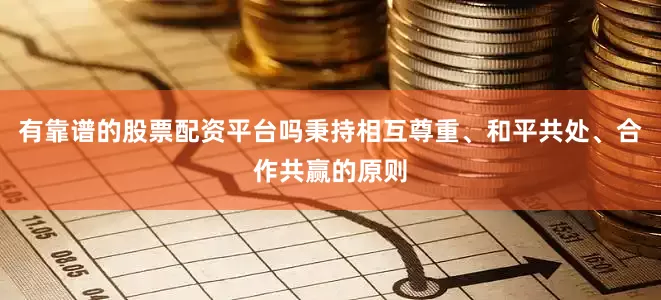 有靠谱的股票配资平台吗秉持相互尊重、和平共处、合作共赢的原则