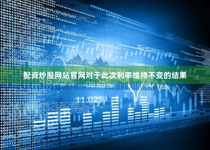 配资炒股网站官网对于此次利率维持不变的结果