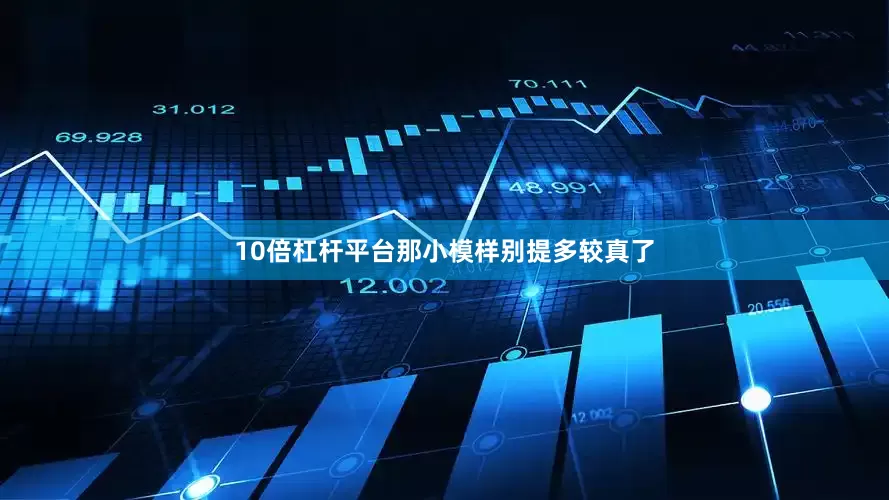 10倍杠杆平台那小模样别提多较真了