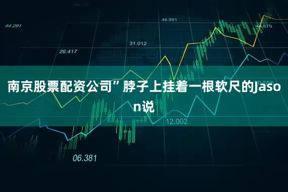 南京股票配资公司”脖子上挂着一根软尺的Jason说