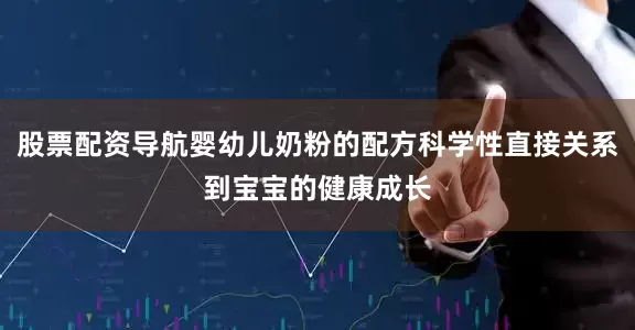 股票配资导航婴幼儿奶粉的配方科学性直接关系到宝宝的健康成长