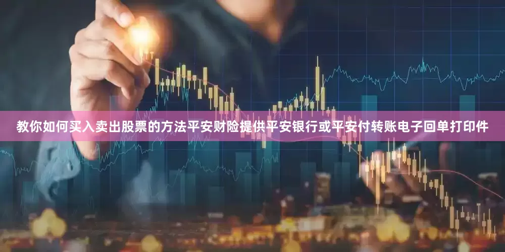 教你如何买入卖出股票的方法平安财险提供平安银行或平安付转账电子回单打印件