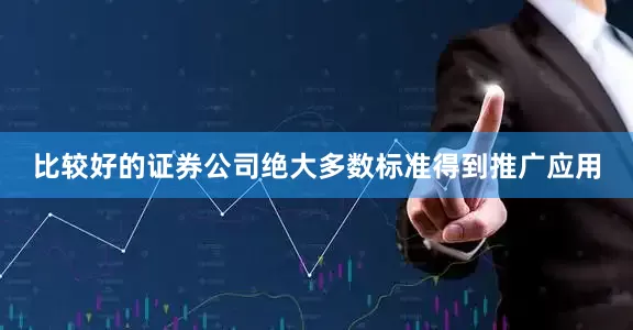 比较好的证券公司绝大多数标准得到推广应用