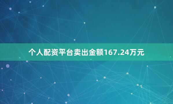 个人配资平台卖出金额167.24万元