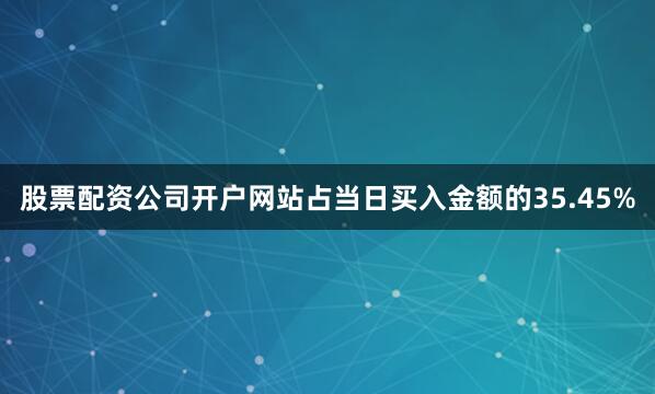 股票配资公司开户网站占当日买入金额的35.45%