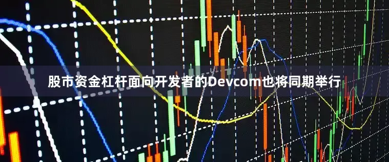 股市资金杠杆面向开发者的Devcom也将同期举行