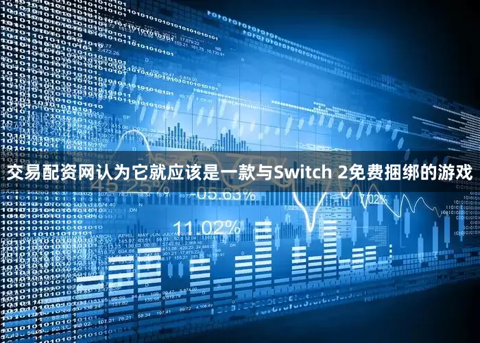 交易配资网认为它就应该是一款与Switch 2免费捆绑的游戏