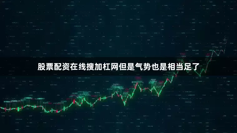 股票配资在线搜加杠网但是气势也是相当足了